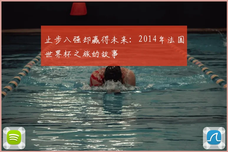 止步八强却赢得未来：2014年法国世界杯之旅的故事