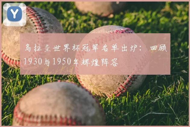 乌拉圭世界杯冠军名单出炉：回顾1930与1950年辉煌阵容