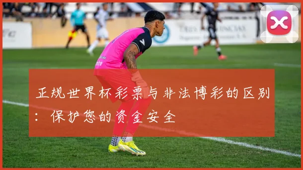 正规世界杯彩票与非法博彩的区别：保护您的资金安全