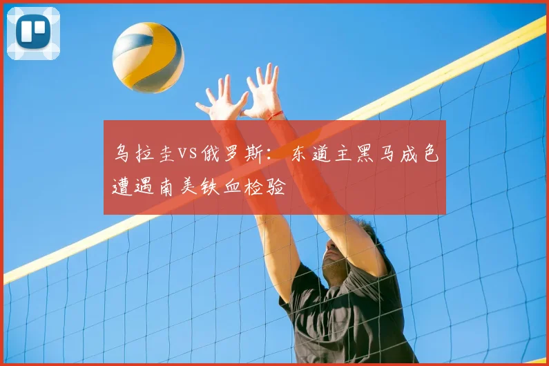 乌拉圭vs俄罗斯：东道主黑马成色遭遇南美铁血检验
