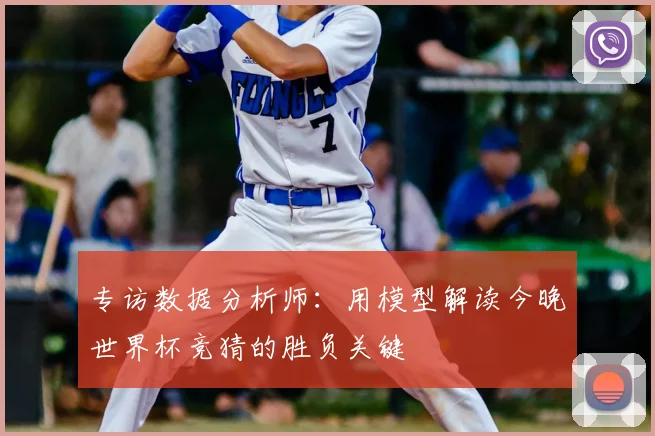专访数据分析师:用模型解读今晚世界杯竞猜的胜负关键
