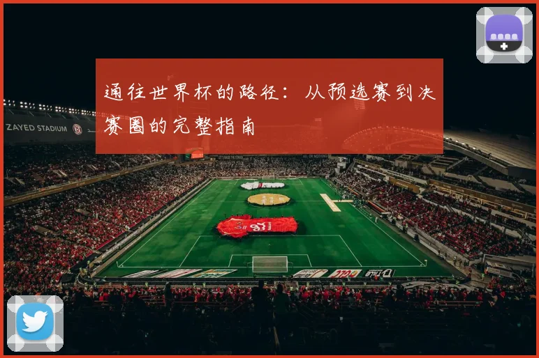 通往世界杯的路径：从预选赛到决赛圈的完整指南