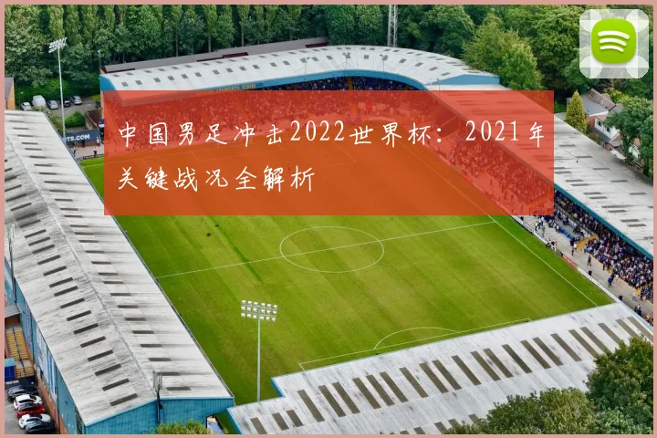 中国男足冲击2022世界杯：2021年关键战况全解析