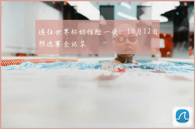 通往世界杯的惊险一夜：10月12日预选赛全记录