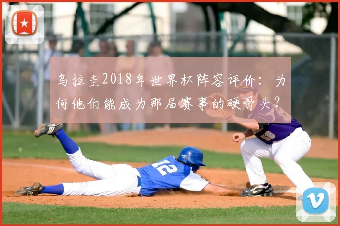 乌拉圭2018年世界杯阵容评价：为何他们能成为那届赛事的硬骨头？
