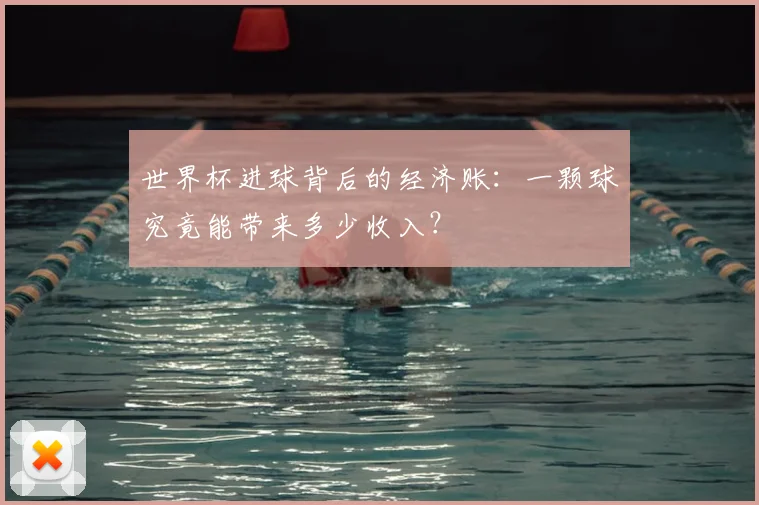 世界杯进球背后的经济账:一颗球究竟能带来多少收入?