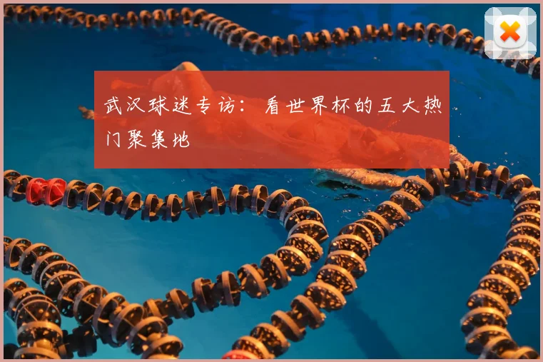 武汉球迷专访：看世界杯的五大热门聚集地