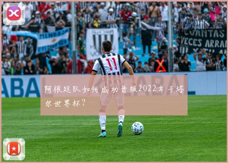 阿根廷队如何成功晋级2022年卡塔尔世界杯？